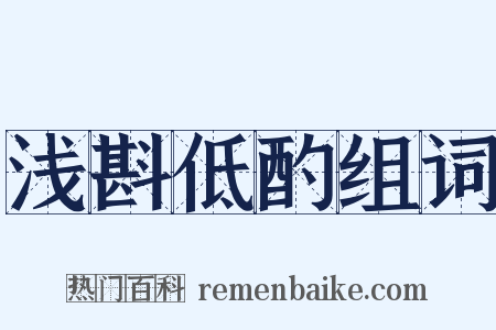 浅斟低酌组词是什么意思的图片